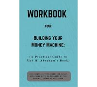 Workbook For Building Your Money Machine: A Practical Guide to Mel H. Abraham’s Book