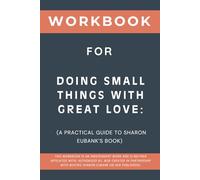 Workbook for Doing Small Things with Great Love: A Practical Guide to Sharon Eubank’s Book