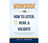 Workbook for How to Listen, Hear, and Validate: Break Through Invisible Barriers and Transform Your Relationships