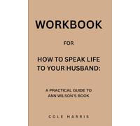 Workbook for How To Speak Life To Your Husband: A Practical Guide to Ann Wilson’s Book