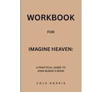 Workbook for Imagine Heaven: A Practical Guide to John Burke’s Book