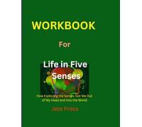 Workbook for Life in Five Senses: How Exploring the Senses Got Me Out of My Head and Into the World