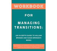 Workbook for Managing Transitions: An In-Depth Guide to William Bridges and Susan Bridges's Book