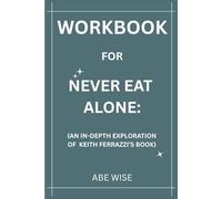 Workbook for Never Eat Alone:: (An In-Depth Exploration of Keith Ferrazzi’s Book)