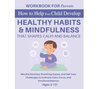 Workbook for Parents: How to Help Your Child Develop Healthy Habits That Shape Calm and Balance: Mindful Routines, Breathing Games, and Self-Care ... 3-12) (The 12 Life Competencies Workbook)