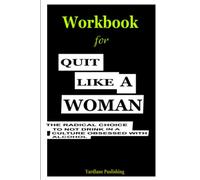 Workbook for Quit Like A Woman: The radical choice to not drink in a culture obsessed with alcohol