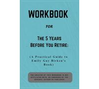 Workbook For The 5 Years Before You Retire: A Practical Guide to Emily Guy Birken’s Book