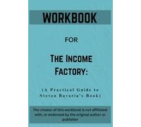 Workbook For The Income Factory: A Practical Guide to Steven Bavaria’s Book