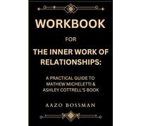 Workbook for The Inner Work Of Relationships: A Practical Guide to Mathew Micheletti & Ashley Cottrell’s Book