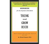 WORKBOOK for the THINK and GROW RICH BOOK BY NAPOLEON HILL: THE SECRETS OF GROWING RICH, ACCORDING TO NAPOLEON HILL, WITH EXPANDED INTUITIVE ASPECTS