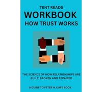 WORKBOOK: HOW TRUST WORKS: A GUIDE TO PETER H. KIM'S BOOK.: THE SCIENCE OF HOW RELATIONSHIPS ARE BUILT, BROKEN AND REPAIRED.