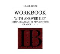 WORKBOOK IB DIPLOMA MATH SL APPLICATIONS GRADES 11 - 12 WITH ANSWER KEY