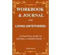 Workbook & Journal for Living Untethered: A Practical Guide to Michael A. Singer’s Book