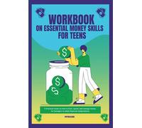 Workbook on Essential Money Skills for Teens: A Practical Guide on How to Earn, Spend, and Manage Money for Teenagers to Attain Financial Independence