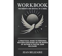 Workbook: The Rebirth and Revival of a Rebel: A Practical Guide To Personal Restoration Based On The Works Of Author & Pastor Jean Belizaire (Latest Edition)