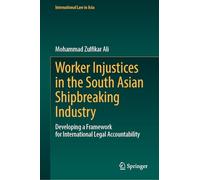 Worker Injustices in the South Asian Shipbreaking Industry: Developing a Framework for International Legal Accountability (International Law in Asia)