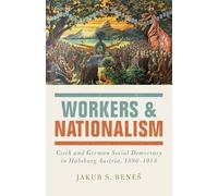 Workers and Nationalism: Czech and German Social Democracy in Habsburg Austria, 1890-1918