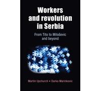 Workers and Revolution in Serbia : From Tito to MilosEvic and Beyond