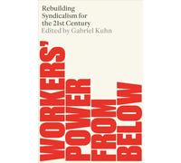 Workers' Power from Below : Rebuilding Syndicalism in the 21st Century