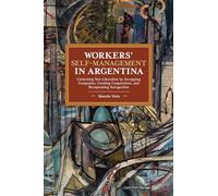 Workers’ Self-Management in Argentina: Contesting Neo-Liberalism by Occupying Companies, Creating Cooperatives, and Recuperating Autogestión (Historical Materialism)
