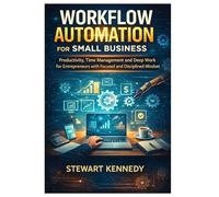 Workflow Automation for Small Business: Productivity, Time Management and Deep Work for Entrepreneurs with Focused and Disciplined Mindset (Everyday Transformation Series)
