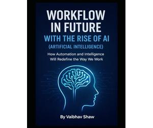 WORKFLOW IN FUTURE WITH THE RISE OF AI (ARTIFICIAL INTELLIGENCE): How Automation and Intelligence Will Redefine the Way We Work (Series 1)