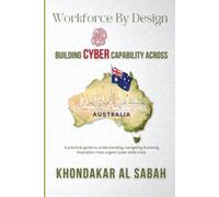 Workforce By Design - Building Cyber Capability Across Australia: A practical guide to understanding, navigating and solving Australia's most urgent cyber skills crisis.