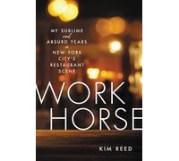 Workhorse: My Sublime and Absurd Years in New York City's Restaurant Scene