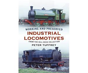 Working and Preserved Industrial Locomotives: From the Bill Reed Collection