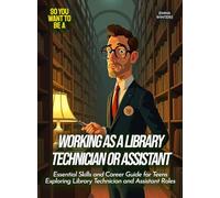 Working as a Library Technician or Assistant: Essential Skills and Career Guide for Teens Exploring Library Technician and Assistant Roles (Life Skills for Teens)