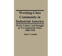 Working-Class Community in Industrial America: Work, Leisure, and Struggle in Two Industrial Cities, 1880$1930: 8 (Contributions in Labor Studies)