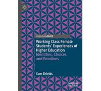 Working Class Female Students' Experiences of Higher Education: Identities, Choices and Emotions (Palgrave Studies in Gender and Education)