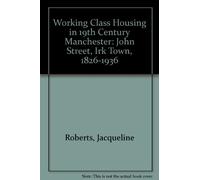 Working Class Housing in 19th Century Manchester: John Street, Irk Town, 1826-1936