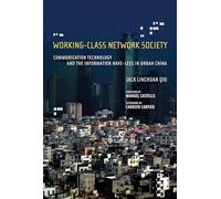 Working-Class Network Society - Communicaion Technology and the Information Have-Less in China (Information Revolution and Global Politics)