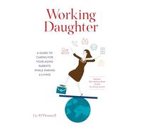 Working Daughter: A Guide to Caring for Your Aging Parents While Making a Living