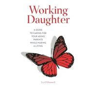 Working Daughter: A Guide to Caring for Your Aging Parents While Making a Living