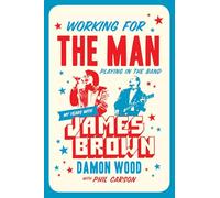 Working for the Man, Playing in the Band My Years with James Brown