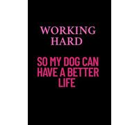 Working Hard - So My Dog Can Have A Better Life: Funny Dog Lover Notebook - Blank Journal for Work, Notes, and Dog Mom or Dog Dad Thoughts