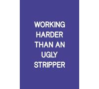 Working Harder Than An Ugly Stripper: Funny, Lined Journal, Notebook, Jokes, Sarcastic, Life Quotes for family and friends