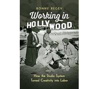 Working in Hollywood: How the Studio System Turned Creativity Into Labor