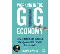 Working in the Gig Economy: How to Thrive and Succeed When You Choose to Work for Yourself