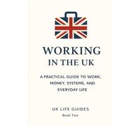 Working in the UK: A Practical Guide to Work, Money, Systems, and Everyday Life (Uk Life Guides)