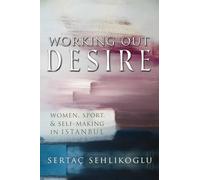 Working Out Desire Women, Sport, and Self-Making in Istanbul