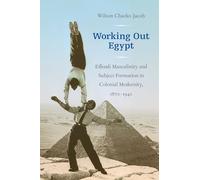 Working Out Egypt: Effendi Masculinity and Subject Formation in Colonial Modernity, 1870-1940