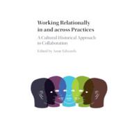 Working Relationally in and across Practices : A Cultural-Historical Approach to Collaboration