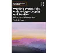 Working Systemically with Refugee Couples and Families: Exploring Trauma, Resilience and Culture (The Systemic Thinking and Practice Series)