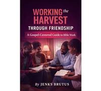 Working the Harvest Through Friendship: A Gospel-Centered Guide to Bible Work