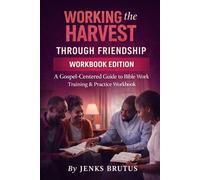 Working the Harvest Through Friendship Workbook Edition A Gospel-Centered Guide to Bible Work: Training & Practice Workbook