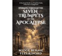 Working Through The Seven Trumpets Of The Apocalypse: A Structured Guide To A Prophetic Study Of The Hour Of Judgment