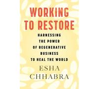 Working to Restore : Harnessing the Power of Regenerative Business to Heal the World